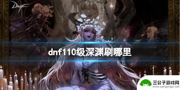 dnf新深渊在哪里110 《DNF》110级深渊刷图最佳位置