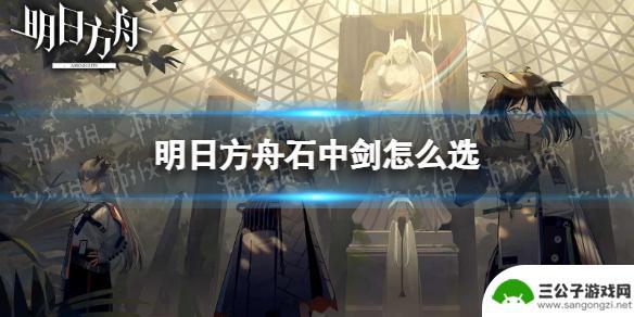 明日方舟剑 《明日方舟》石中剑如何选择