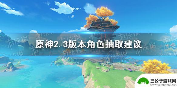 原神抽取建议2.3 《原神》2.3版本角色抽取建议