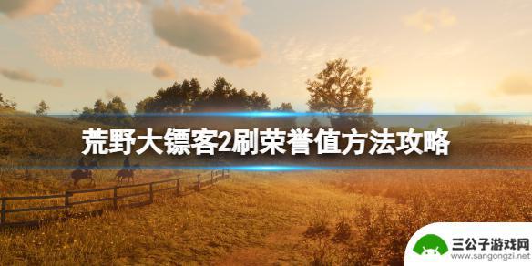 荒野大镖客2如何快速刷荣誉值 荒野大镖客2刷荣誉值的方法有哪些