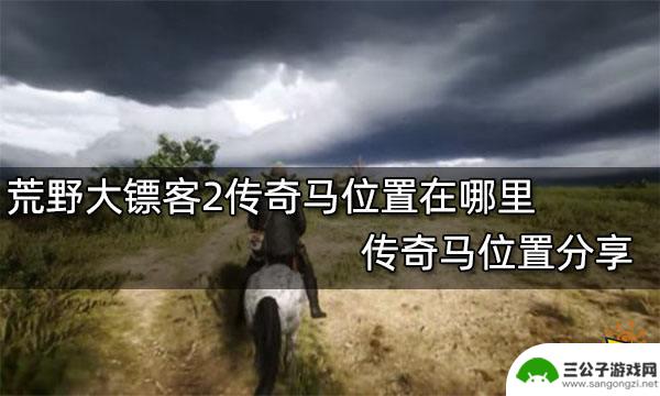 荒野大镖客哪里有黑马 荒野大镖客2传奇马位置攻略