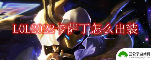 lol卡萨丁出装最新 LOL2022卡萨丁怎么出装推荐