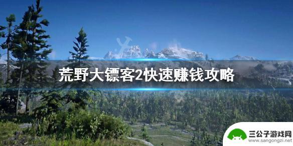 荒野大镖客2咋搞钱 荒野大镖客2如何快速赚钱攻略