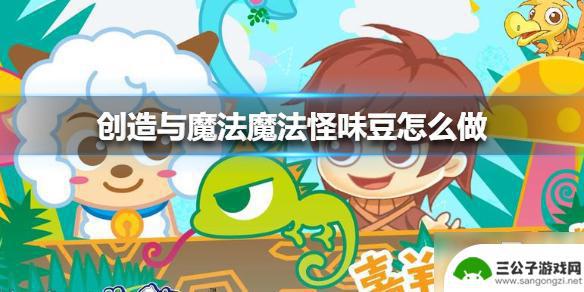 创造与魔法魔法怪味豆食谱 创造与魔法魔法怪味豆制作方法