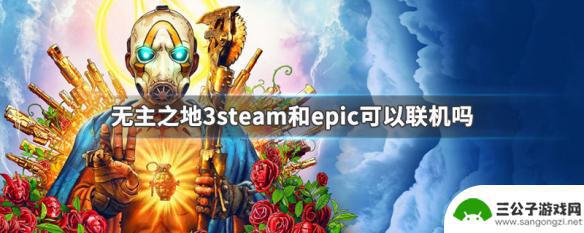 无主之地steam和epic可以联机吗 无主之地3steam和epic联机玩法解析