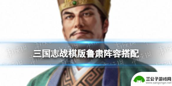 三国志战棋版鲁肃兵种是什么 《三国志战棋版》鲁肃阵容推荐攻略