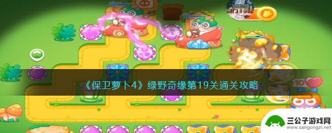 保卫萝卜4绿野奇缘第19关攻略游戏狗 保卫萝卜4绿野奇缘19关攻略技巧