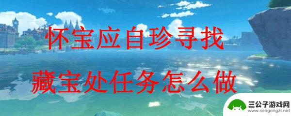 寻找藏宝处原神世界任务 原神怀宝应自珍任务流程