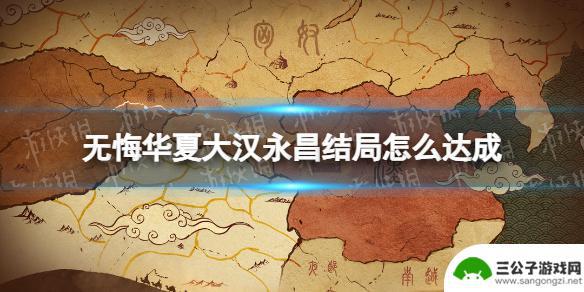 无悔华夏如何完成大汉永昌 《无悔华夏》大汉永昌结局如何达成攻略