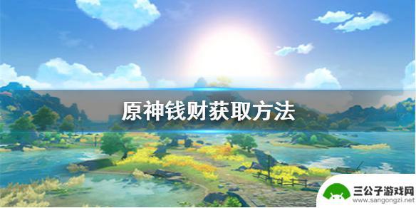 如何赚取原神角色的钱 《原神》金钱获取攻略大全