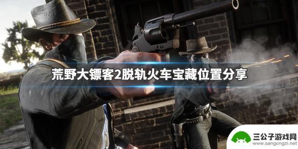 荒野大镖客2火车攀爬 荒野大镖客2火车脱轨宝藏在哪