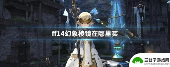 ff14幻想棱晶哪里买 FF14幻象棱镜在哪里购买