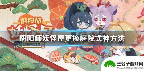 阴阳师妖怪屋如何换式神 庭院式神怎么更换阴阳师妖怪屋