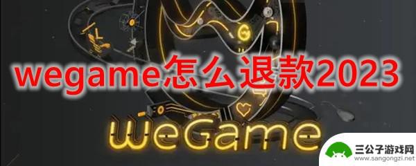 wegame的wallpaper怎么退款 wegame退款教程2023年最新版