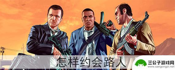 gta5路人能搭讪吗 GTA5怎样约会路人攻略