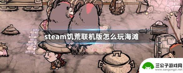 饥荒联机版如何玩海难 steam饥荒联机版海滩攻略