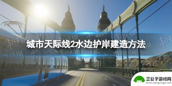 城市天际线河岸护堤怎么建 城市天际线2水边护岸建造教程