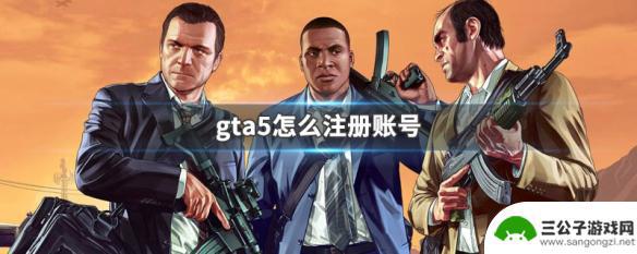 gta5怎样注册账号 gta5怎么注册Rockstar账号