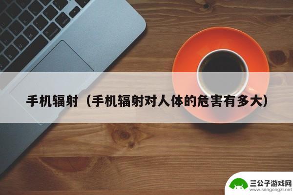 手机怎样没辐射 手机辐射危害大吗的科学解析