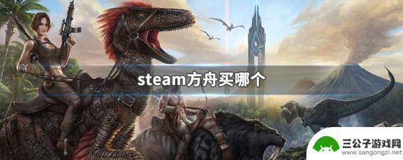 steam方舟那个好 Steam方舟买哪个版本好